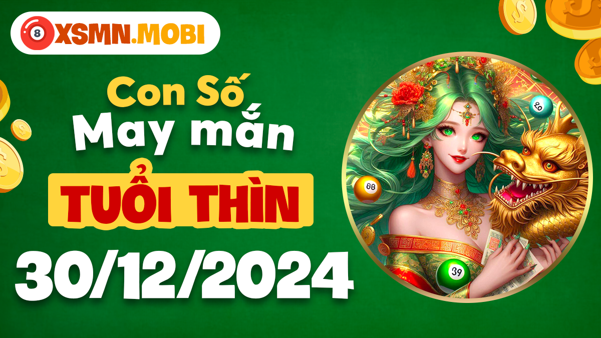 Con số may mắn theo năm sinh tuổi Thìn ngày 30/12/2024 đầy đủ