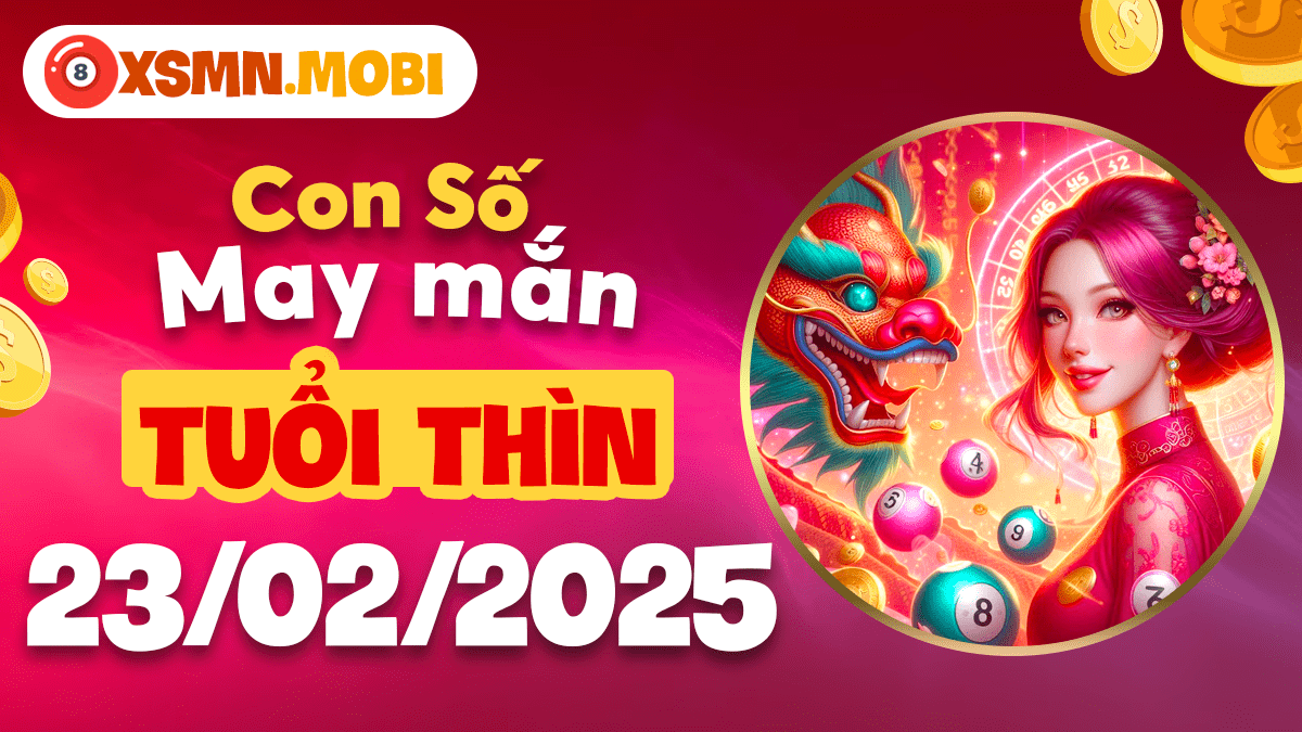 Con số may mắn theo tuổi Thìn hôm nay ngày 23/02/2025