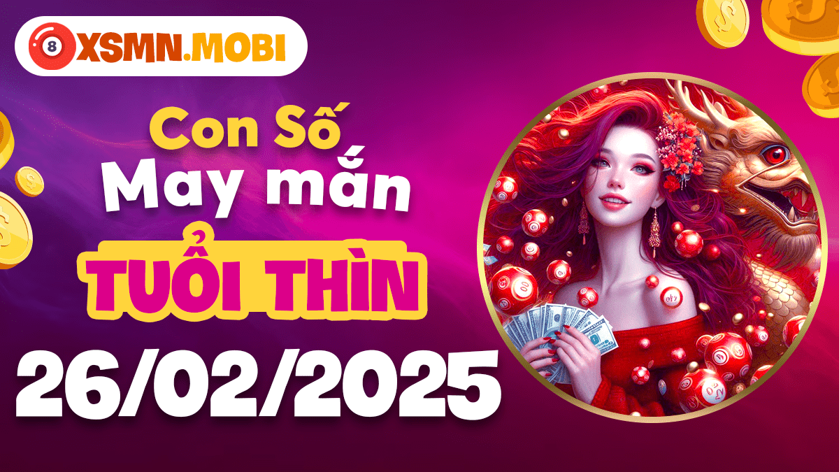 Con số may mắn tuổi Thìn ngày 26/02/2025: Đón vận hanh thông