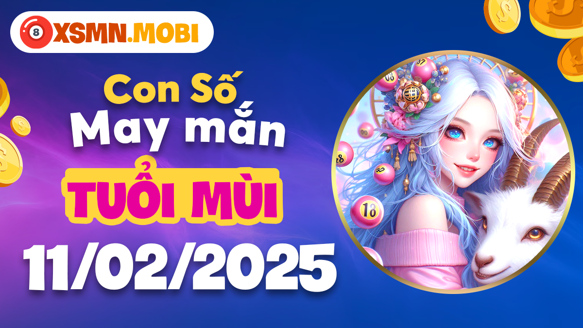 Con số may mắn tuổi Mùi ngày 11/02/2025: Đại cát đại lợi theo về