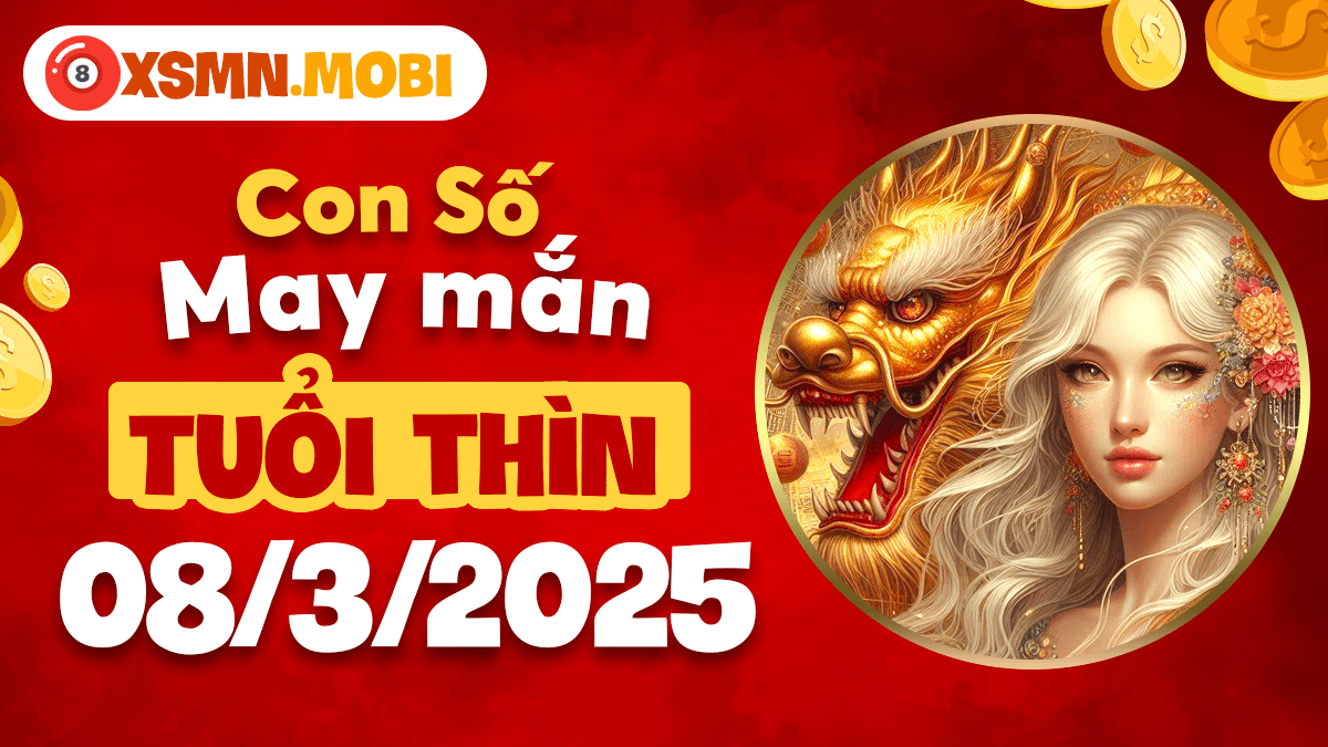 Con số may mắn tuổi Thìn 08/03/2025: Điểm tựa phát tài, nền tảng thịnh vượng