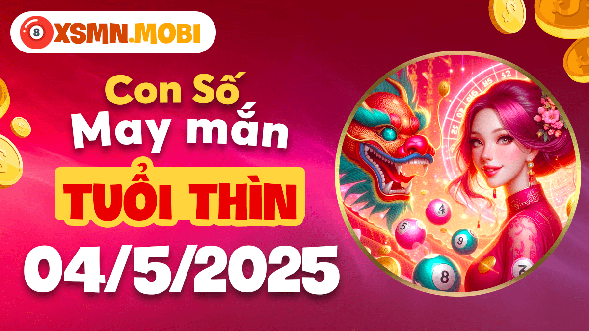 Tuổi Thìn ngày 04/5/2025: Khám phá con số chủ vận Tài - Lộc