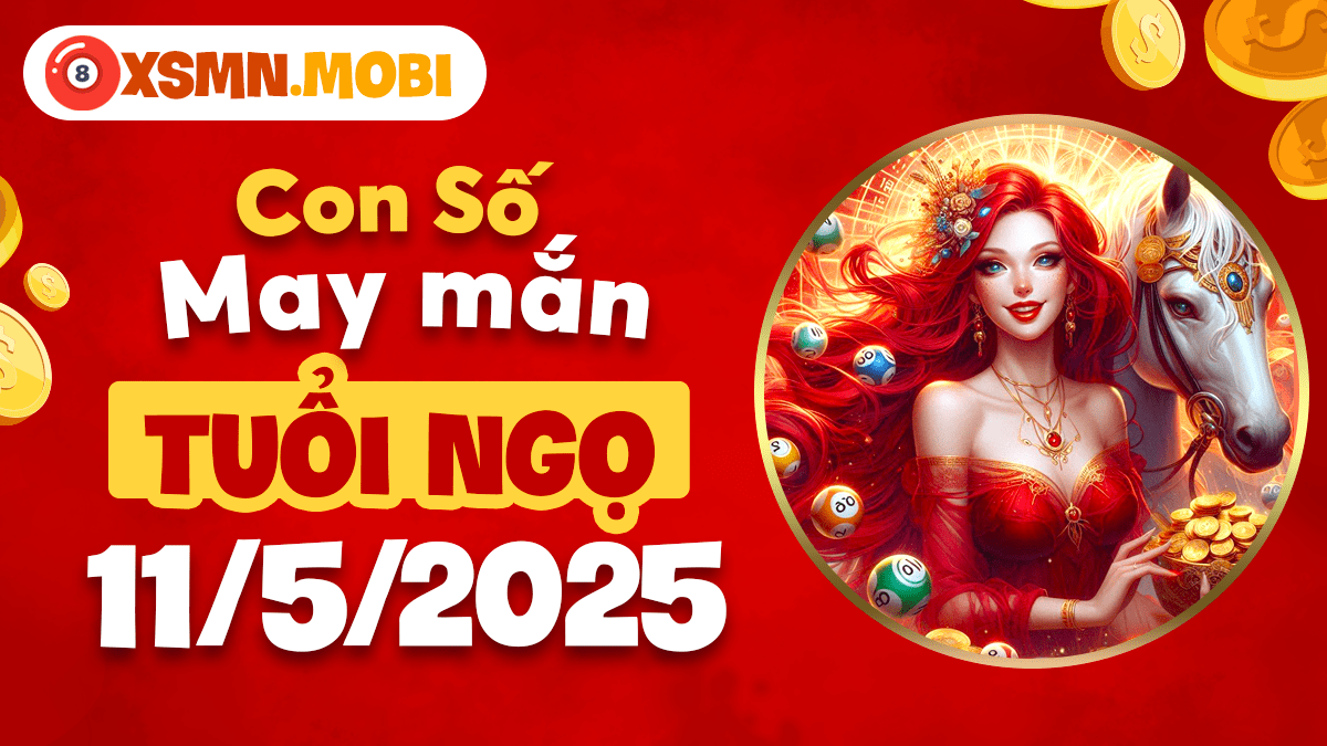 Phi nhanh đón lộc: Con số may mắn của tuổi Ngọ ngày 11/5/2025