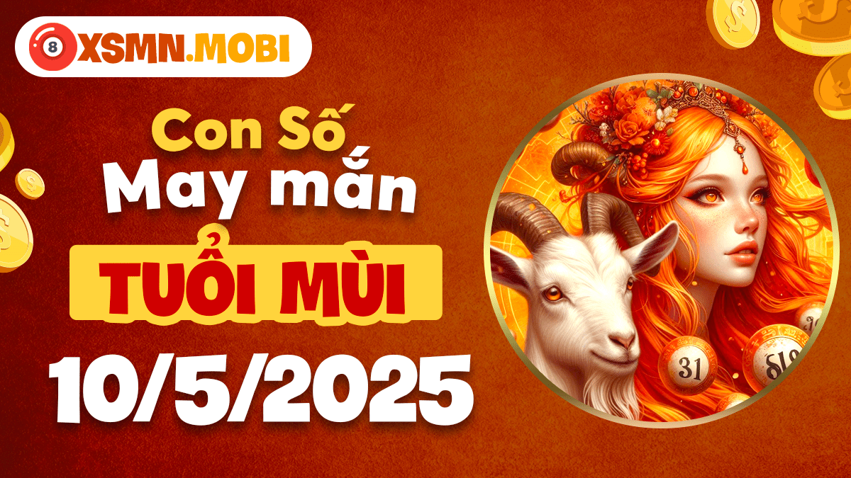 Con số may mắn ngày 10/5/2025 nâng đỡ tuổi Mùi