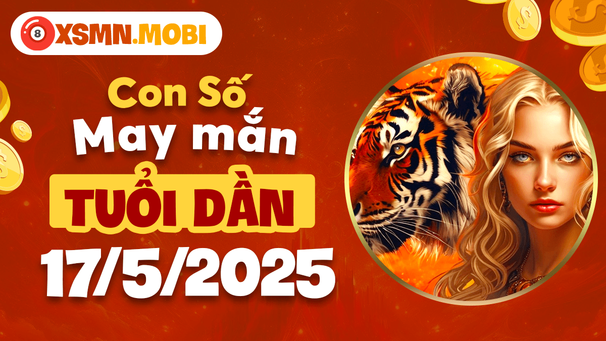 Bộ số cát tường mở đường thành công cho tuổi Dần ngày 17/5/2025