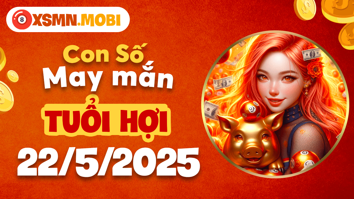 Tuổi Hợi ngày 22/5/2025: Lan tỏa hạnh phúc với con số phúc lộc