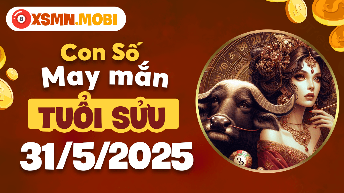 Con số may mắn tuổi Sửu khai phá tài lộc ngày 31/5/2025