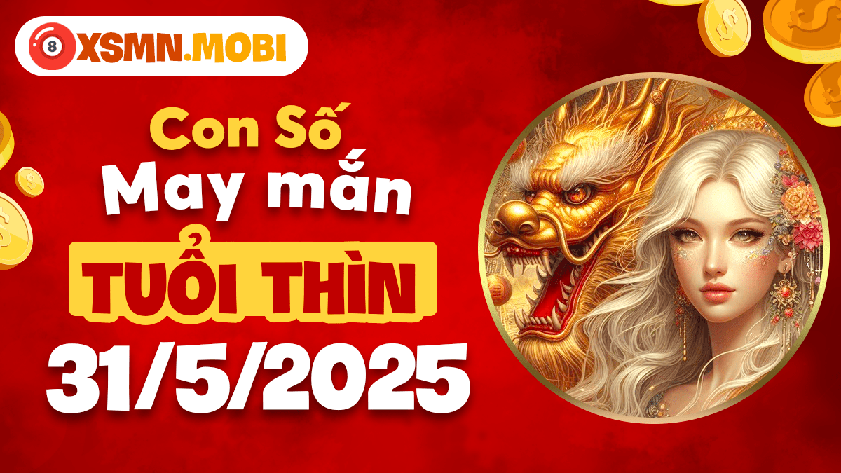 Con số may mắn tuổi Thìn hỗ trợ đại sự ngày 31/5/2025
