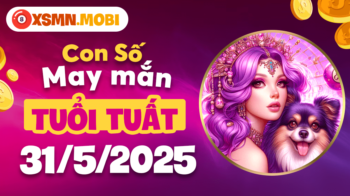 Con số may mắn tuổi Tuất thắt chặt nhân duyên ngày 31/5/2025