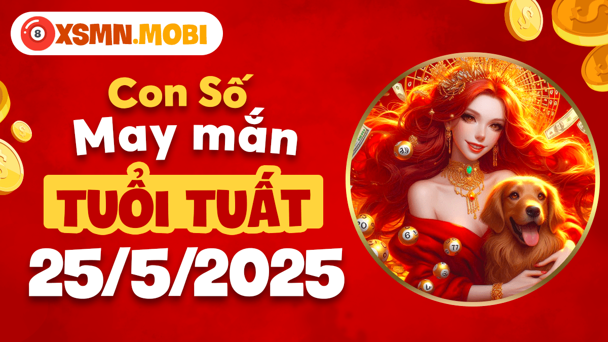 Tuổi Tuất ngày 25/5/2025: Con số thịnh vượng và những điều may mắn đón chờ