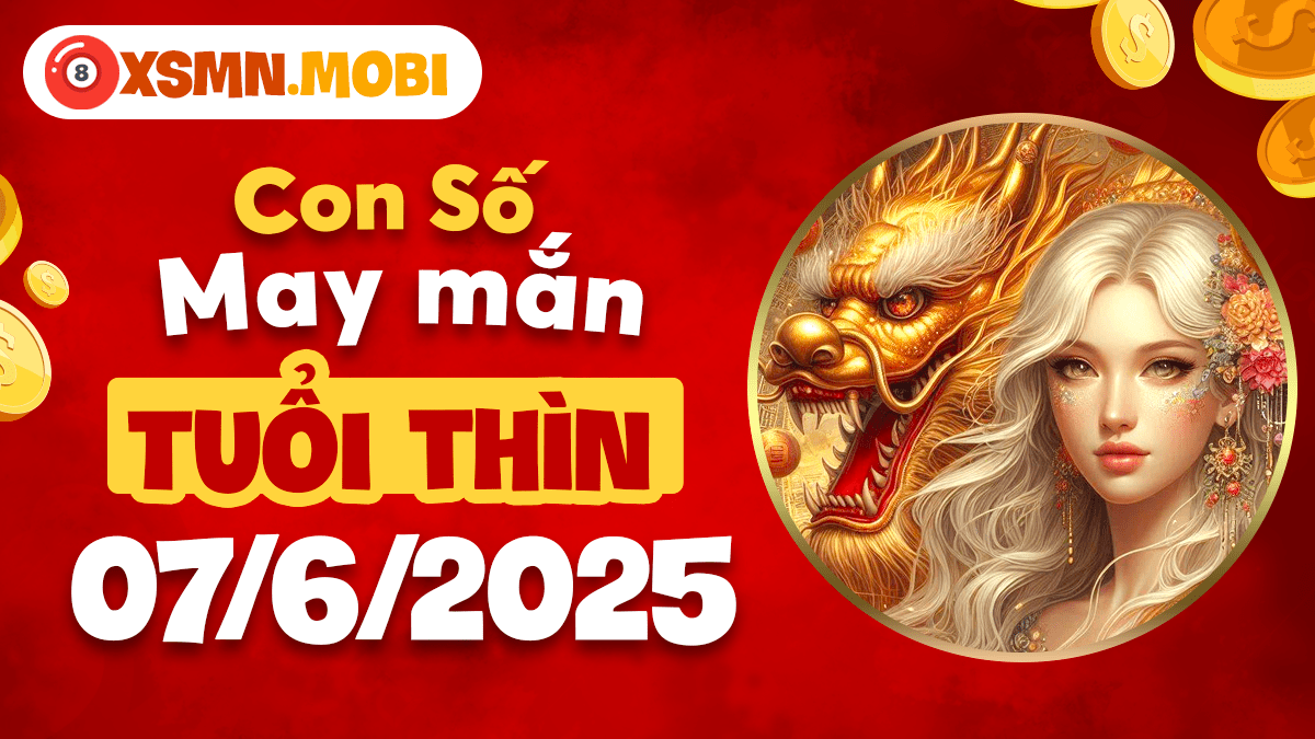 Bộ số thịnh vượng tuổi Thìn ngày 7/6/2025