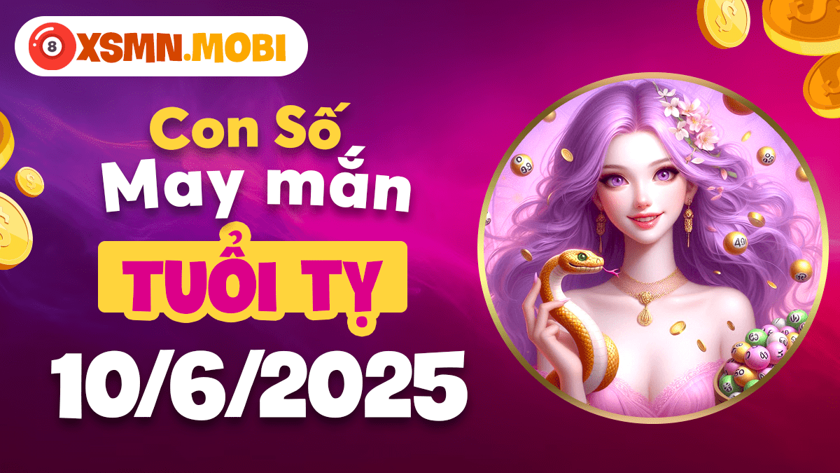 Tuổi Tỵ: Phát lộc phát tài cùng con số may mắn ngày 10/6/2025
