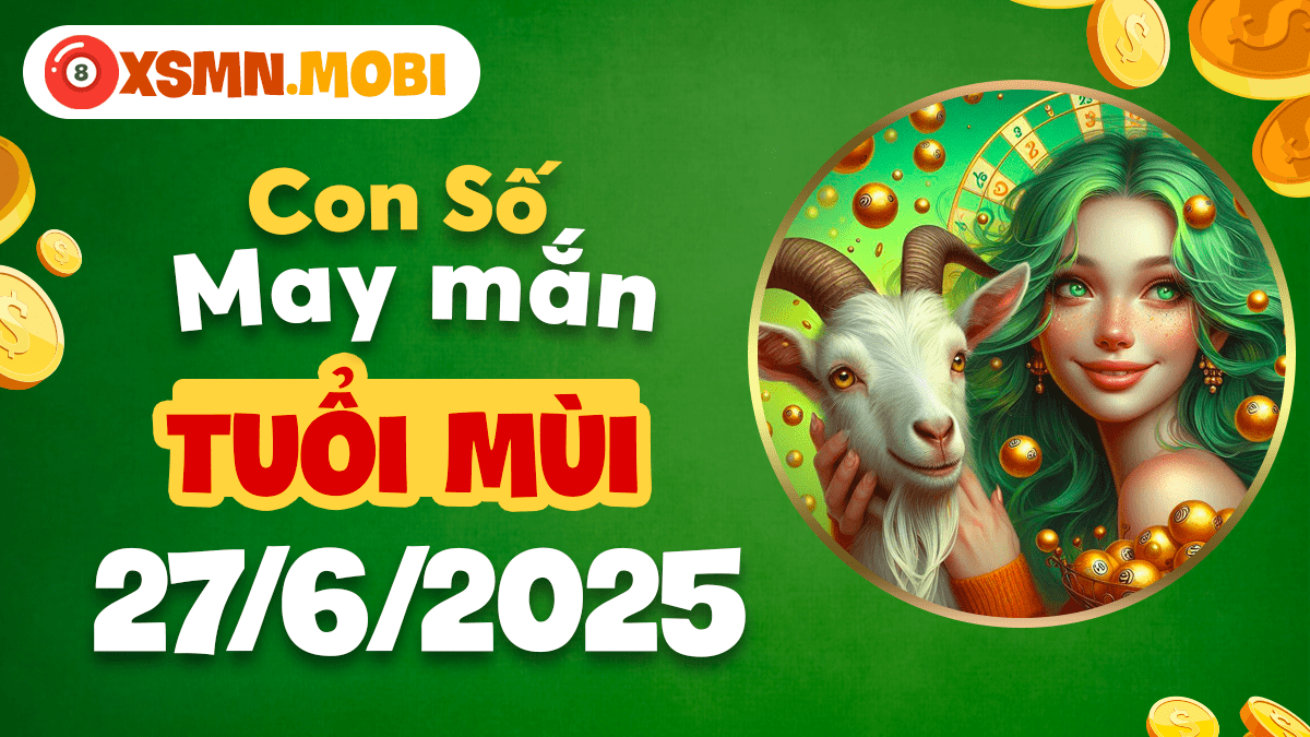Con số may mắn tuổi Mùi ngày 27/6/2025 dẫn lối thành công rực rỡ