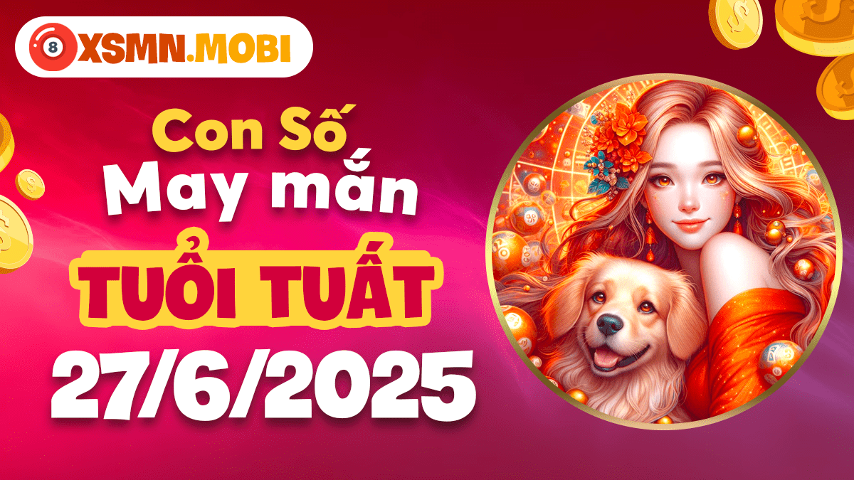 Con số may mắn tuổi Tuất ngày 27/6/2025 mở ra kỷ nguyên thịnh vượng