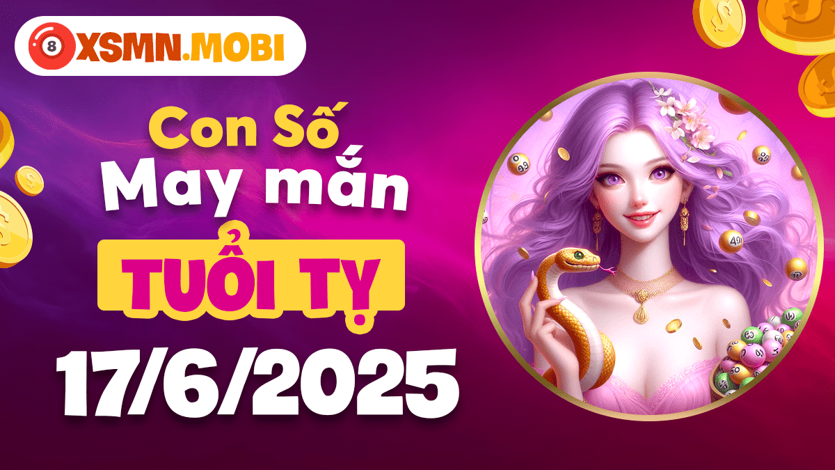 Con số may mắn tuổi Tỵ ngày 17/6/2025 đón ngay vận quý