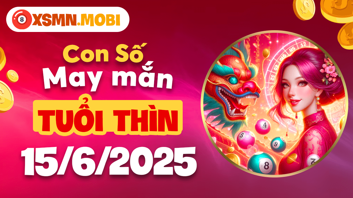 Con số may mắn tuổi Thìn hỗ trợ đại sự ngày 15/6/2025