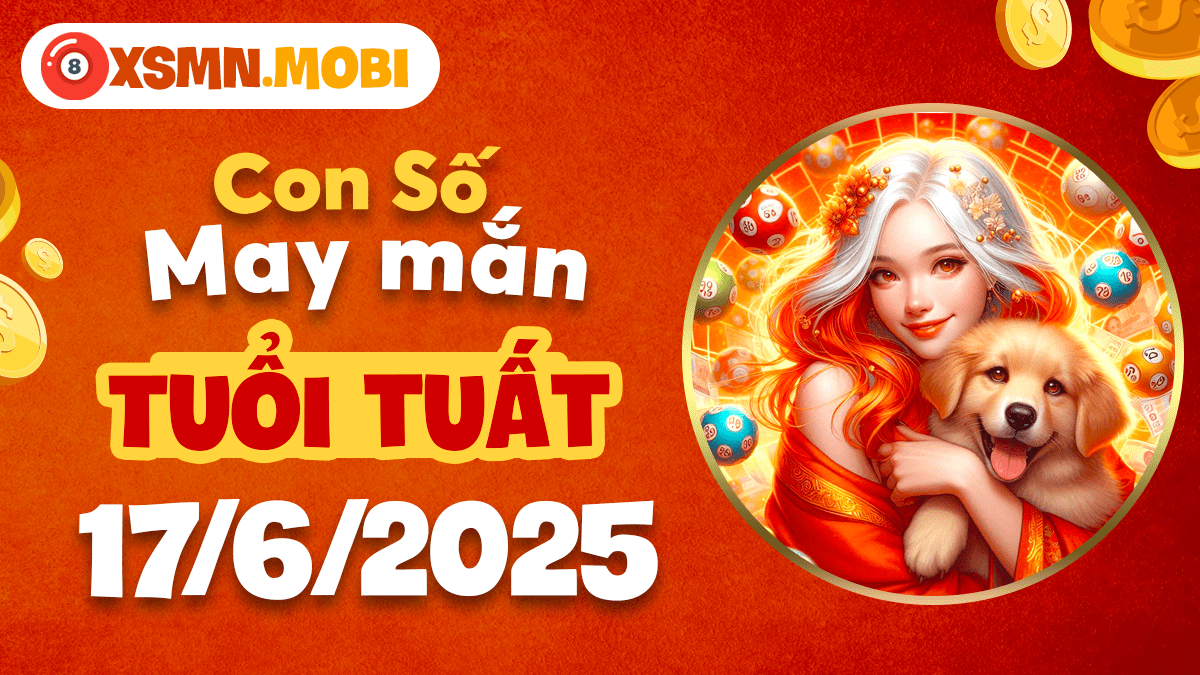 Con số may mắn tuổi Tuất ngày 17/6/2025 an tâm hưởng phúc