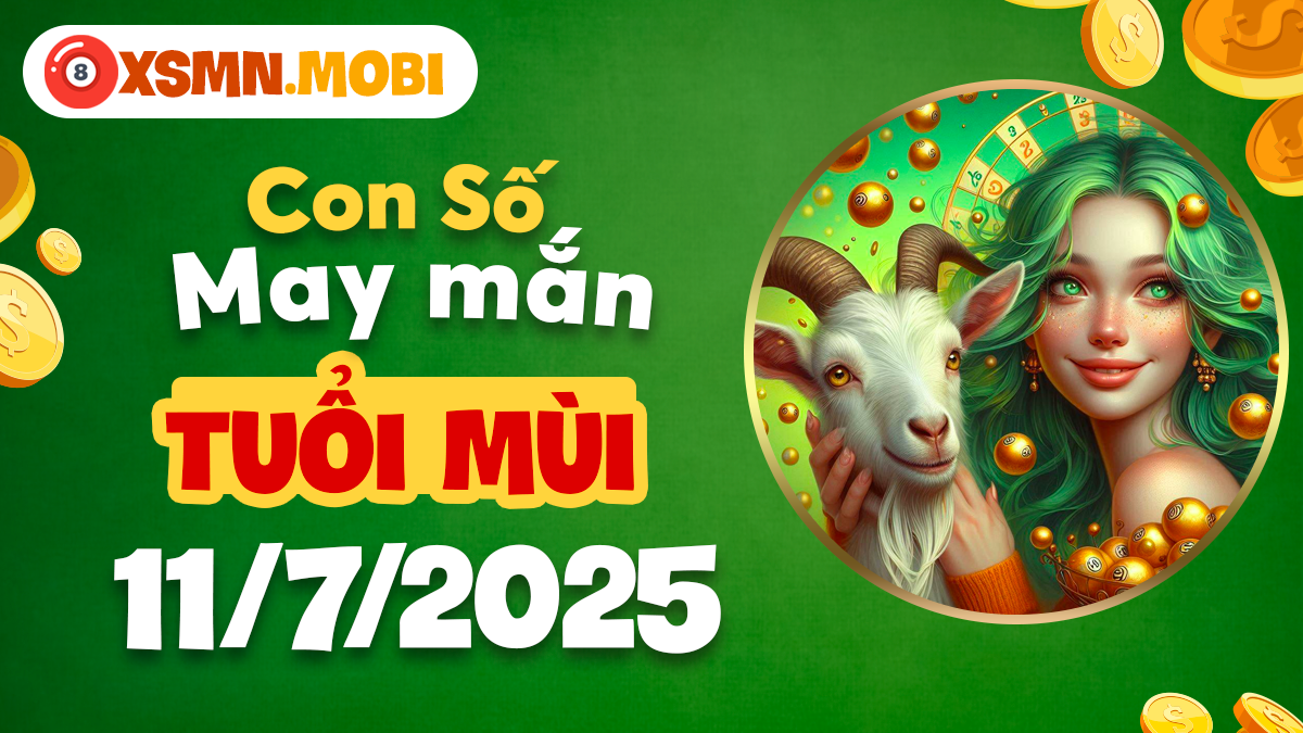 Con số phú quý tuổi Mùi ngày 11/7/2025 đem lại bình an, hóa giải lo âu