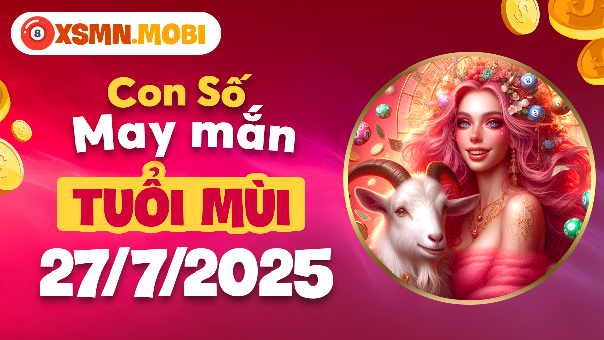 Bộ số như ý tuổi Mùi ngày 27/7/2025 cải thiện tài lộc và sự nghiệp
