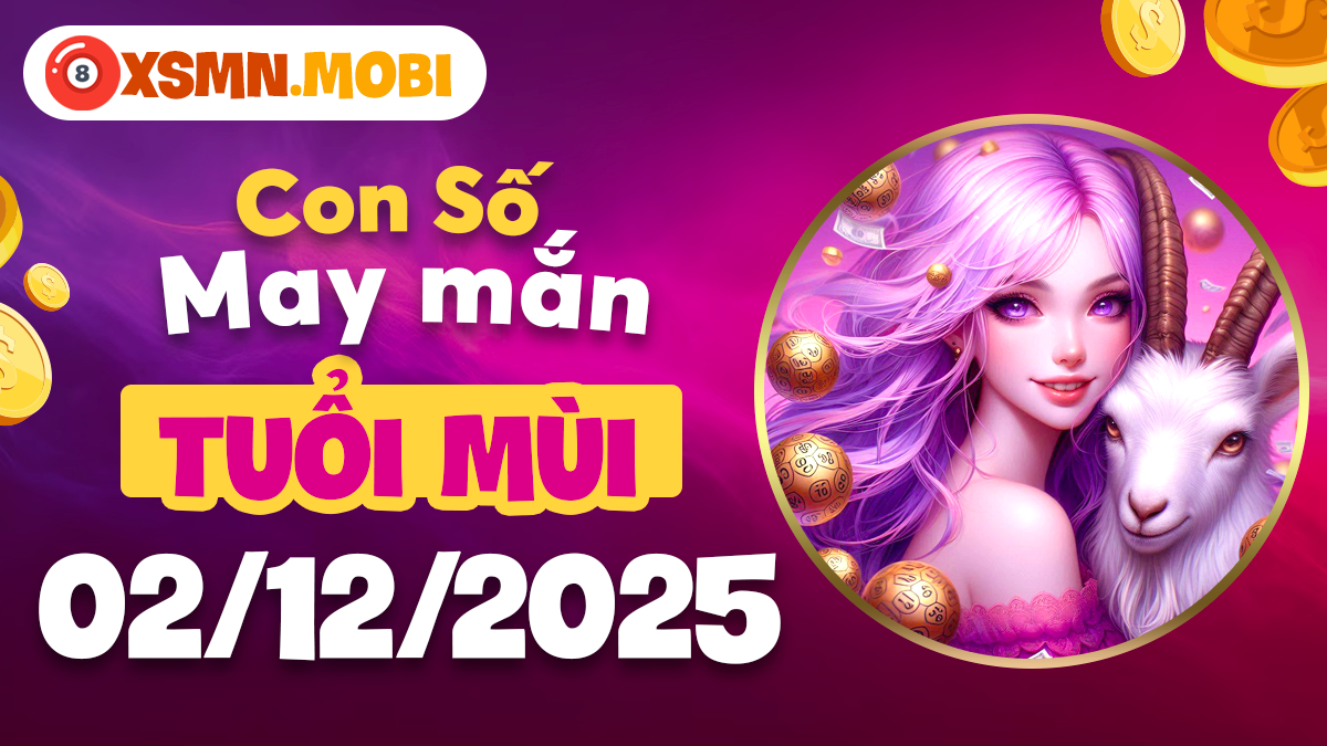 Tuổi Mùi ngày 02/12/2025 - Con số mang đến quý nhân phù hộ tài chính Tuổi Mùi ngày 02/12/2025 - Con số mang đến quý nhân phù hộ tài chính