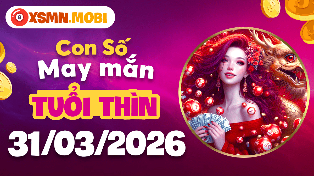 Số may mắn tuổi Thìn ngày 31/03/2026: Cát khí tràn đầy
