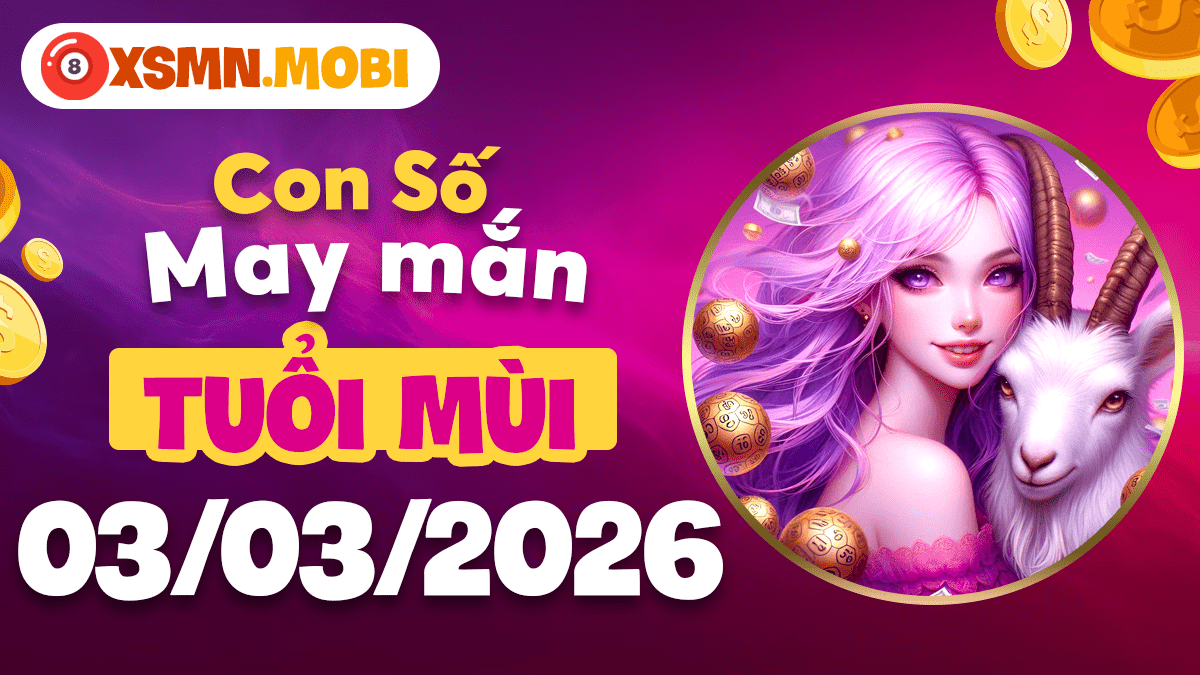 Tuổi Mùi ngày 03/03/2026: Con số cát tường gia đạo ấm cúng Tuổi Mùi ngày 03/03/2026: Con số cát tường gia đạo ấm cúng