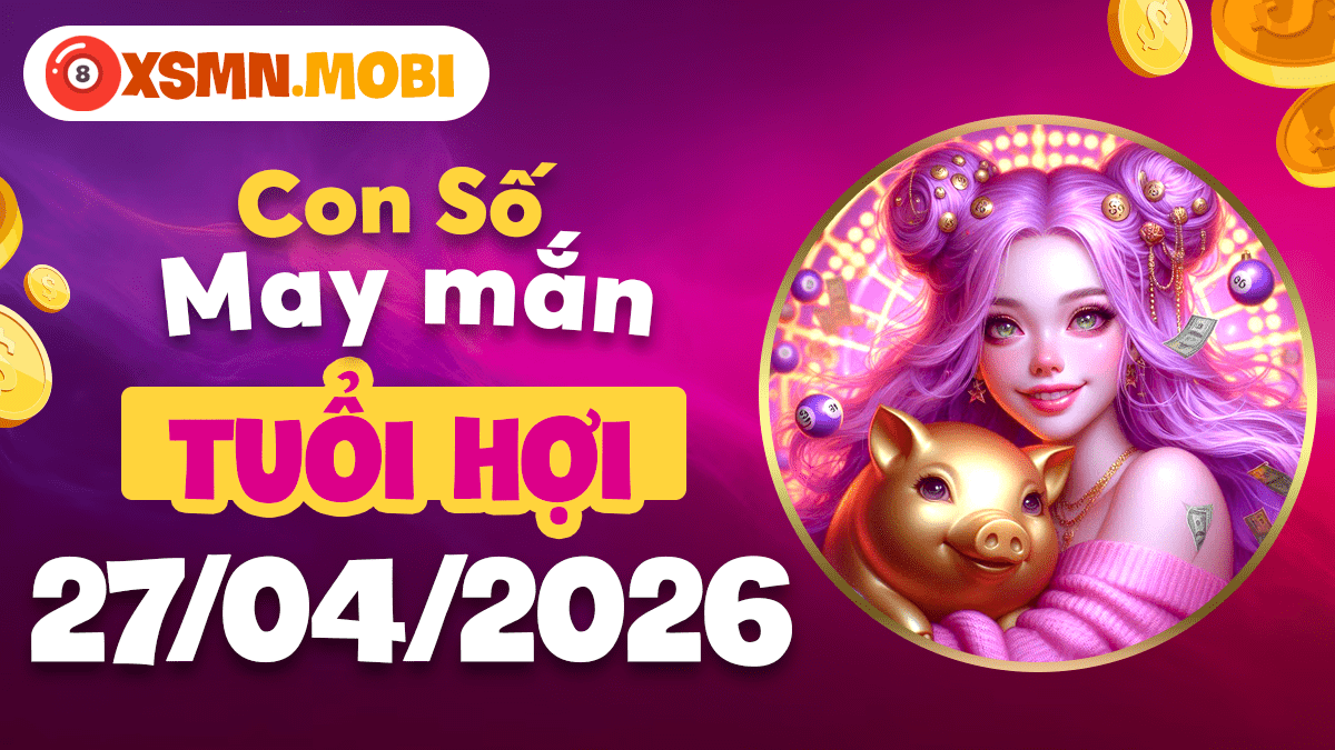 Con số may mắn tuổi Hợi ngày 27/4/2026 thu hút vượng khí và niềm vui