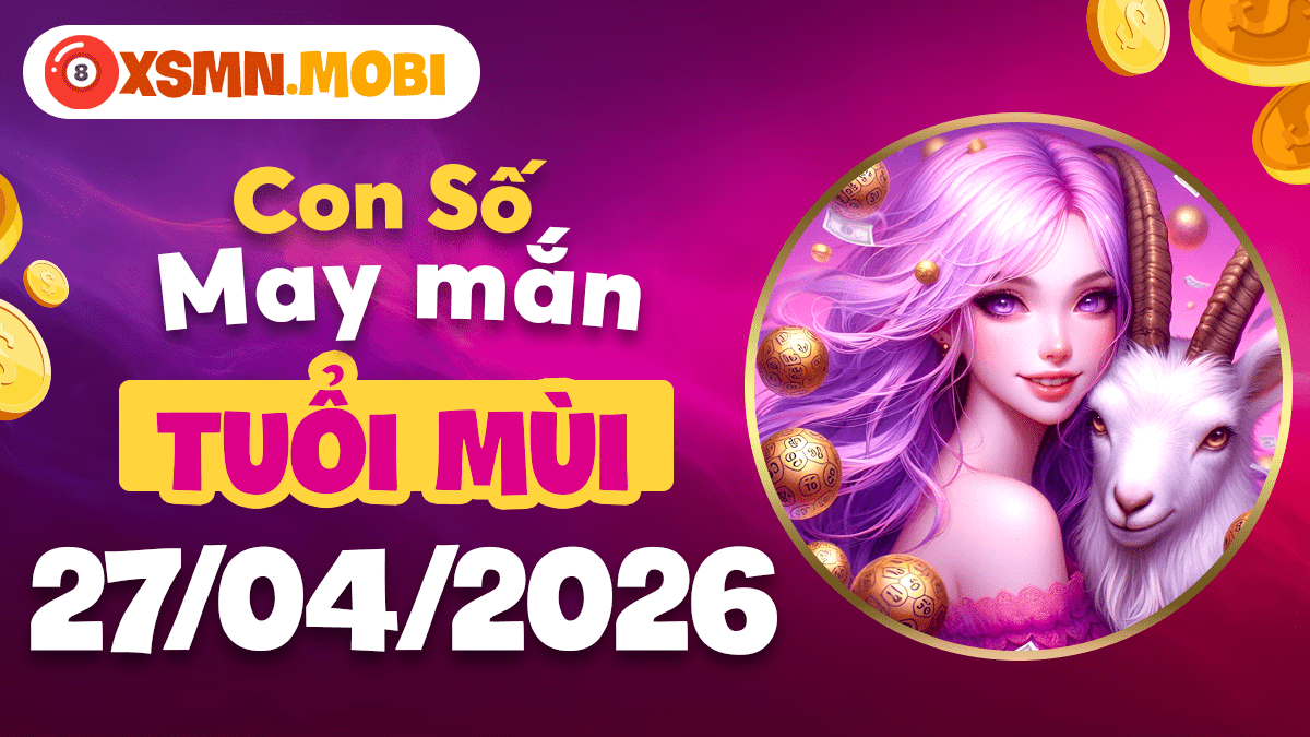 Con số may mắn tuổi Mùi ngày 27/4/2026 tăng cường vận may tài chính