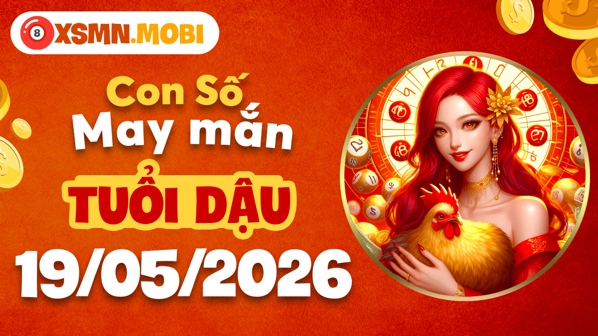Số thịnh vượng xua tan vận hạn u ám cho tuổi Dậu ngày 19/5/2026