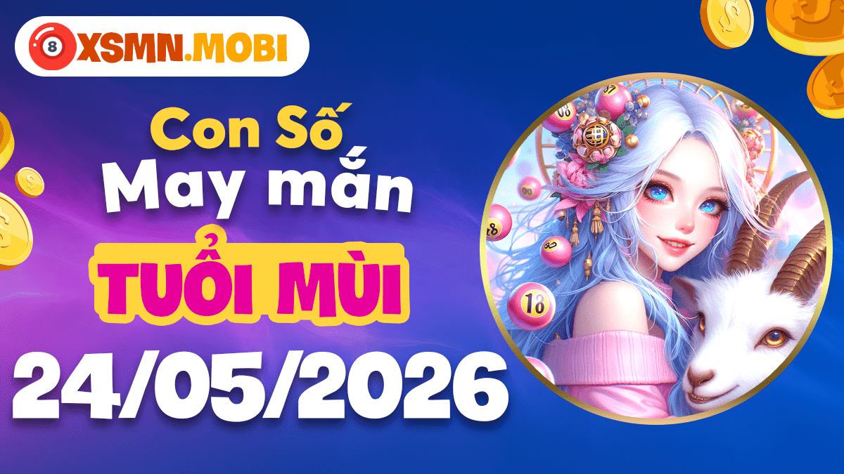 Tuổi Mùi ngày 24/5: Con số may mắn mang phúc lành và bình an đến Tuổi Mùi ngày 24/5: Con số may mắn mang phúc lành và bình an đến
