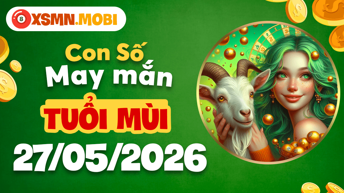 Tuổi Mùi ngày 27/5: Con số may mắn mang phúc lành và bình an đến Tuổi Mùi ngày 27/5: Con số may mắn mang phúc lành và bình an đến