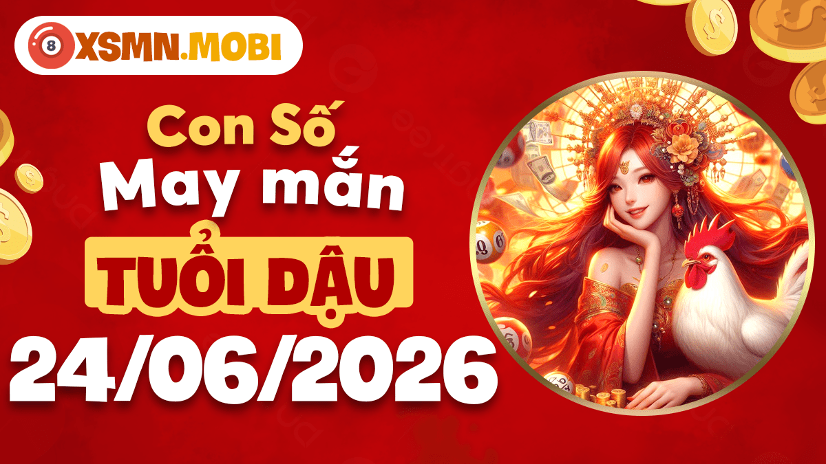 Tuổi Dậu và con số may mắn ngày 24/06/2026 vượng phát tài lộc