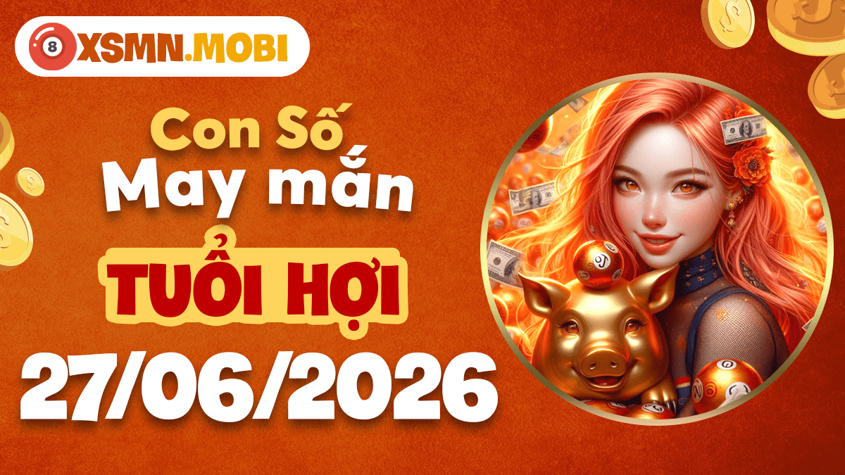 Con số may mắn tuổi Hợi ngày 27/6/2026: Sung túc đủ đầy