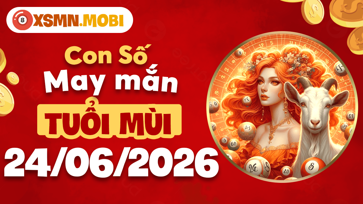 Tuổi Mùi và con số may mắn ngày 24/06/2026 tụ lộc an yên