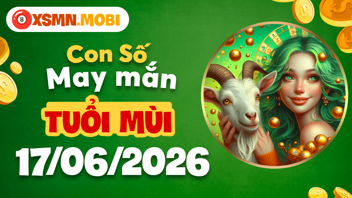 Con số may mắn tuổi Mùi ngày 17/6/2026: Nguồn phúc khí dồi dào Con số may mắn tuổi Mùi ngày 17/6/2026: Nguồn phúc khí dồi dào