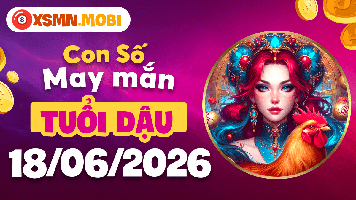 Con số may mắn ngày 18/6/2026 tuổi Dậu: Thành quả vẹn toàn