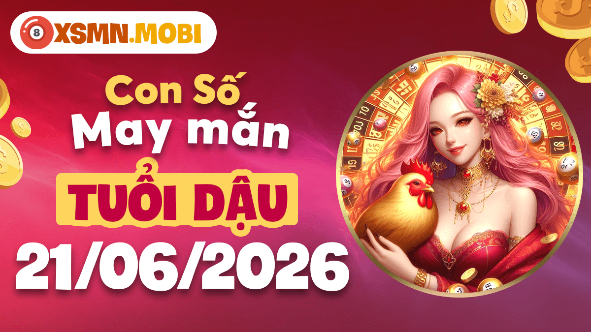 Con số may mắn của tuổi Dậu ngày 21/06/2026: Chiêu tài, hanh thông Con số may mắn của tuổi Dậu ngày 21/06/2026: Chiêu tài, hanh thông