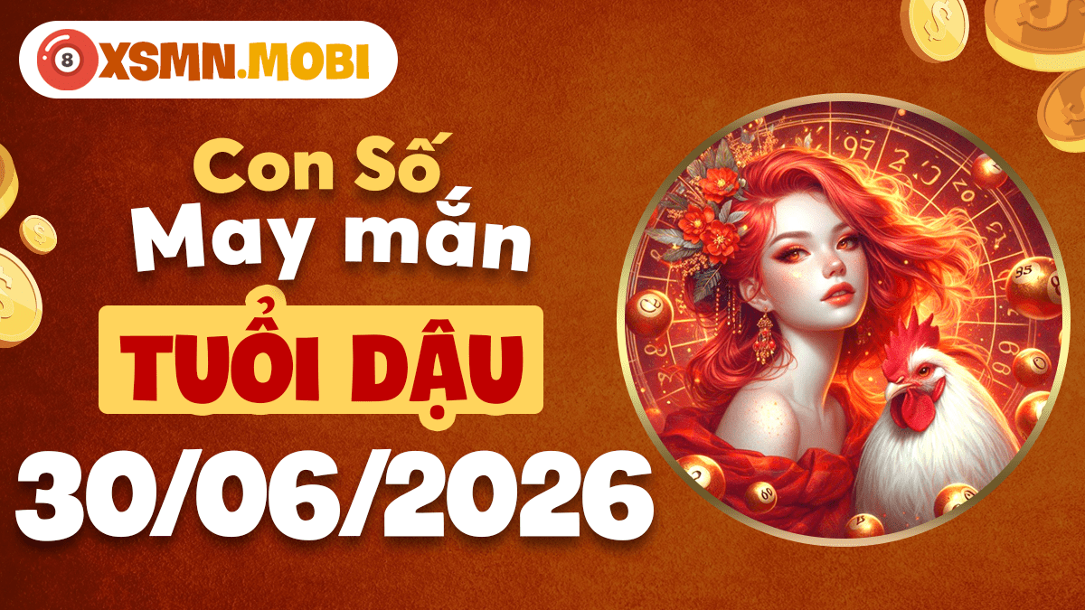 Con số may mắn ngày 30/6/2026 khơi dậy tư duy sáng suốt cho tuổi Dậu