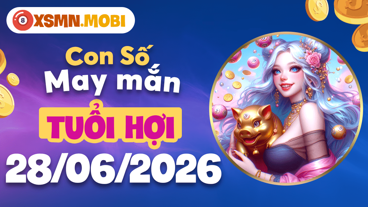 Con số may mắn ngày 28/6/2026 — Tuổi Hợi hào sảng, vận may rộng mở