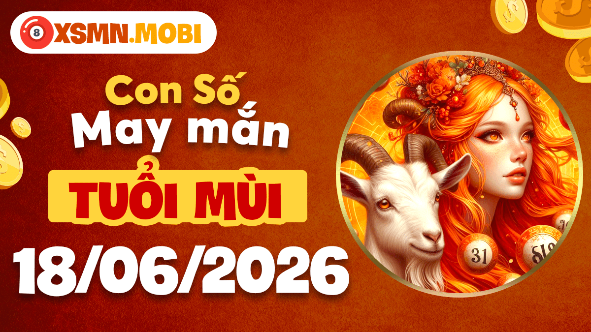Con số may mắn ngày 18/6/2026 tuổi Mùi: Thiên thời địa lợi