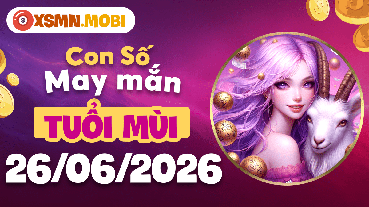 Con số may mắn ngày 26/6/2026 mang bình an và phúc lộc đến tuổi Mùi