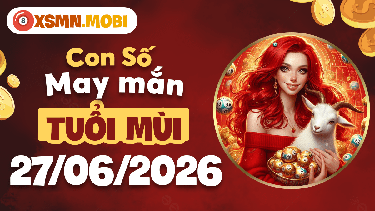Con số may mắn tuổi Mùi ngày 27/6/2026: Phúc lộc tràn trề