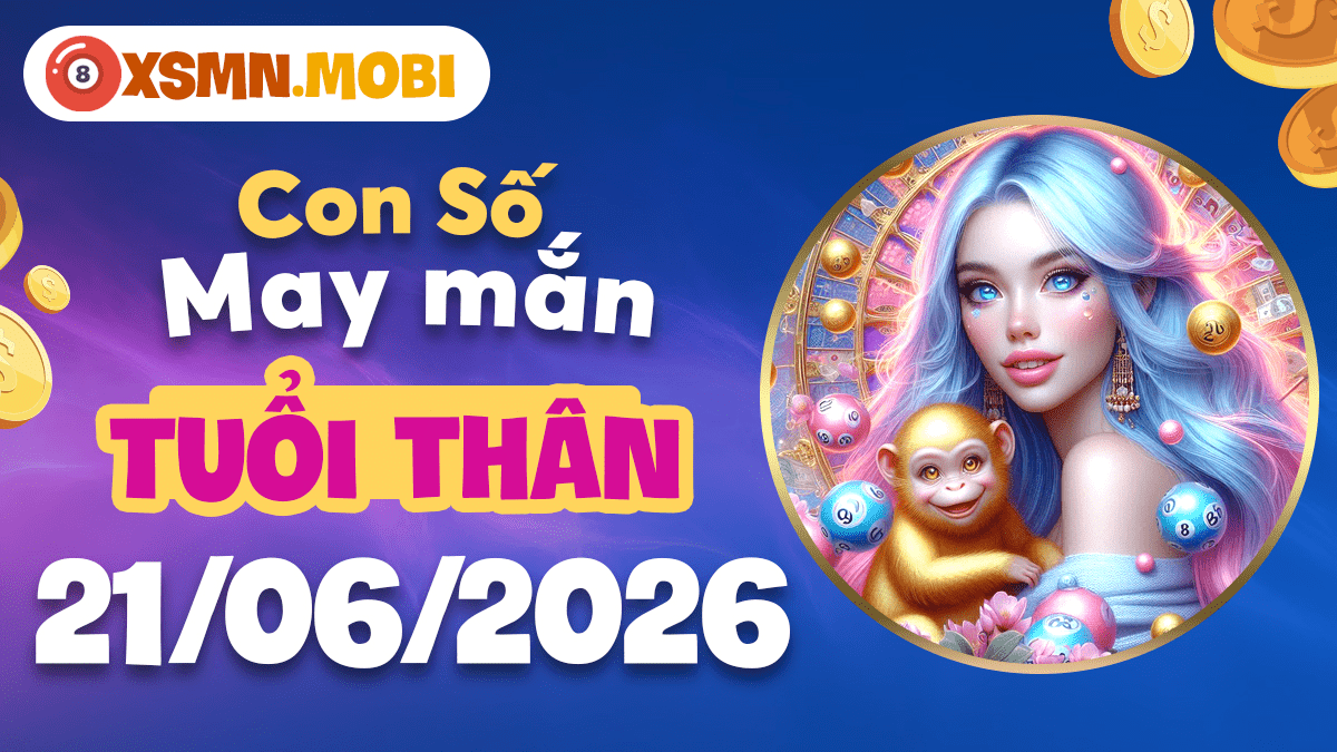 Con số may mắn của tuổi Thân ngày 21/06/2026: Đón cơ hội vàng Con số may mắn của tuổi Thân ngày 21/06/2026: Đón cơ hội vàng