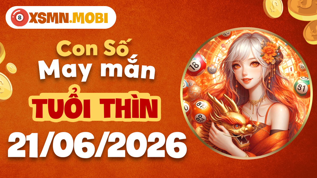 Con số may mắn của tuổi Thìn ngày 21/06/2026: Thăng hoa vận trình Con số may mắn của tuổi Thìn ngày 21/06/2026: Thăng hoa vận trình