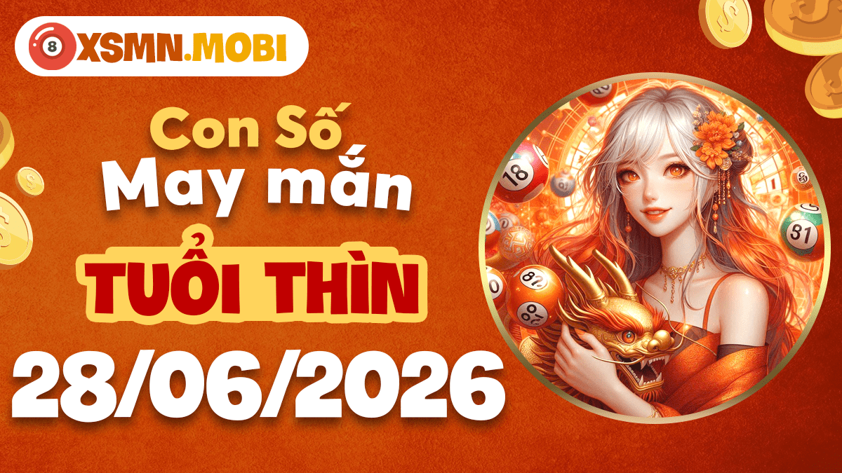 Con số may mắn ngày 28/6/2026 — Tuổi Thìn rực rỡ, vận khai thông