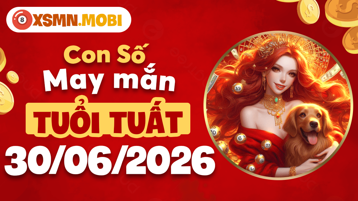 Con số may mắn ngày 30/6/2026 thắt chặt tình cảm gia đình cho tuổi Tuất