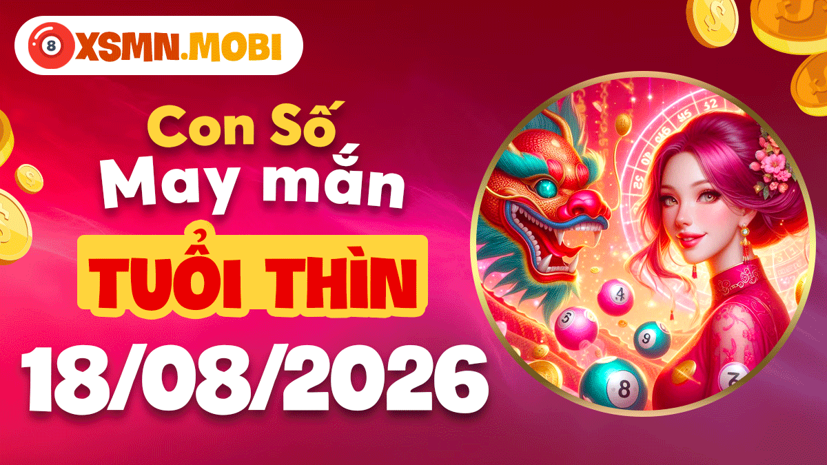 Con số may mắn tuổi Thìn ngày 18/8/2026 củng cố uy tín