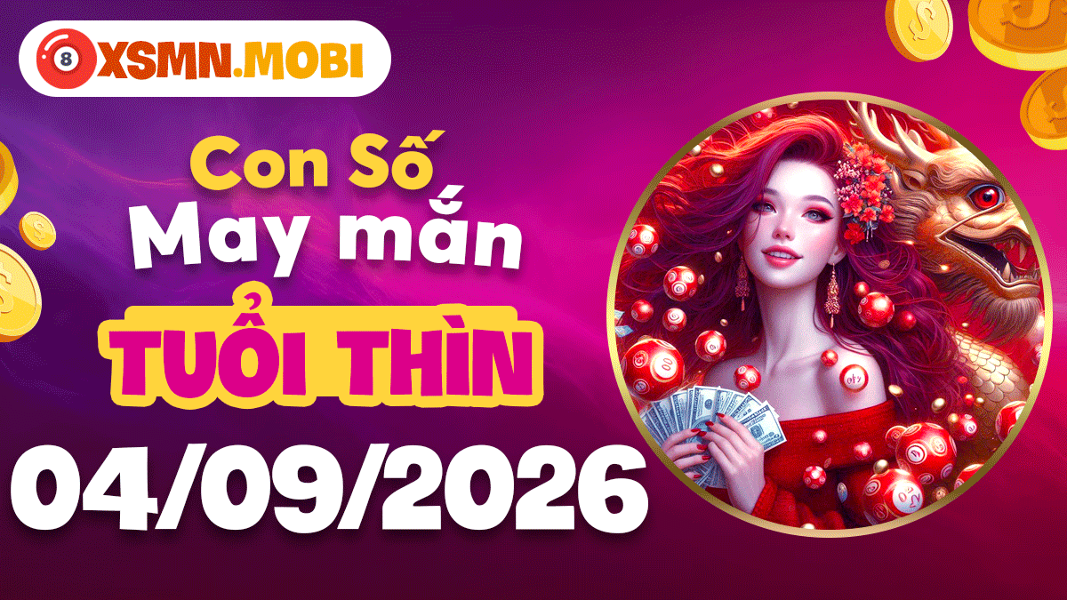 Con số may mắn tuổi Thìn 04/09/2026: Chiêu tài kích lộc đỉnh cao