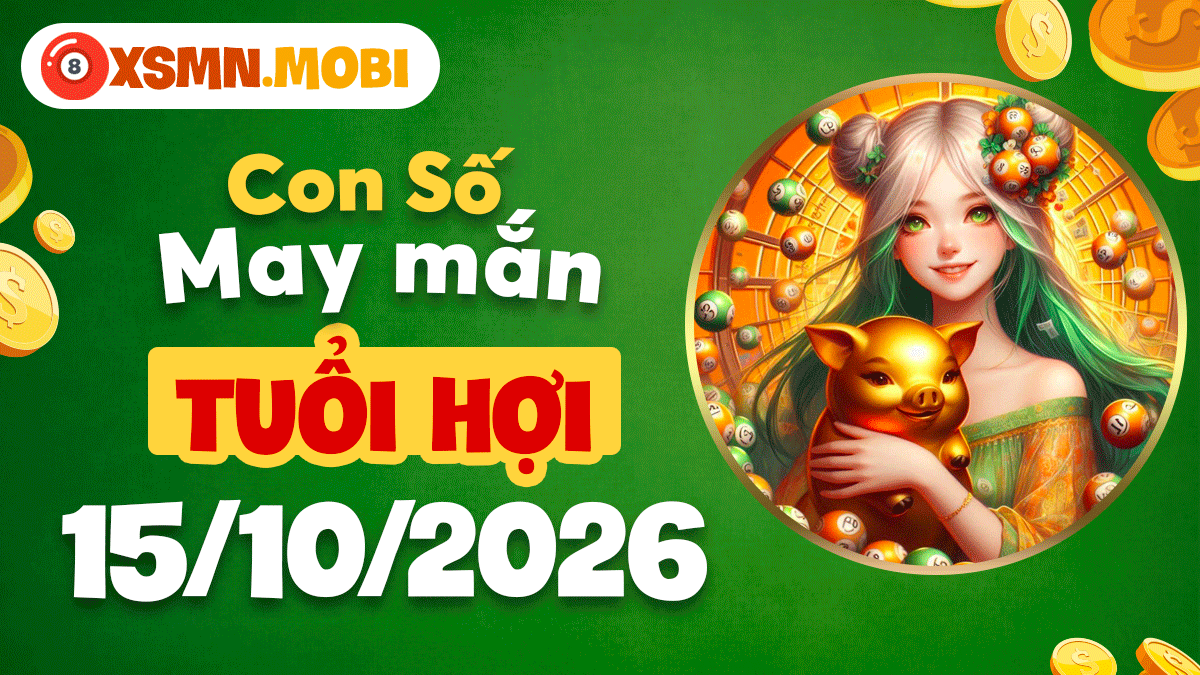 Con số may mắn rộng mở sung túc cho tuổi Hợi ngày 15/10/2026